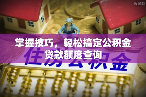 头屯河掌握技巧，轻松搞定公积金贷款额度查询