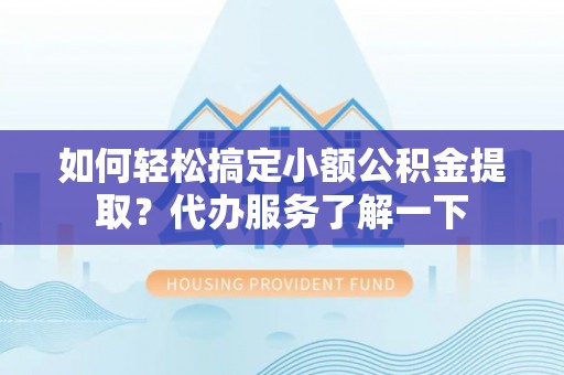 头屯河如何轻松搞定小额公积金提取？代办服务了解一下