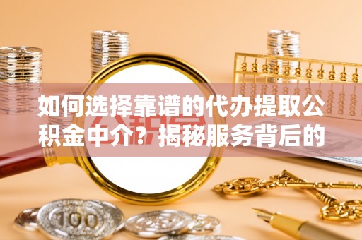 头屯河如何选择靠谱的代办提取公积金中介？揭秘服务背后的真相
