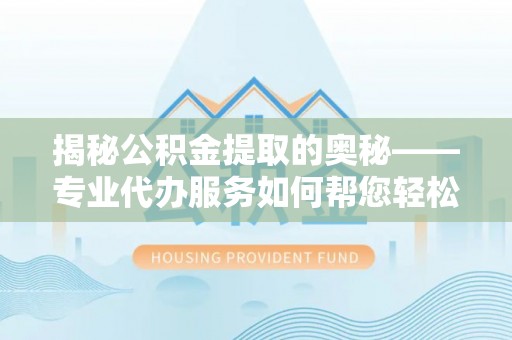 头屯河揭秘公积金提取的奥秘——专业代办服务如何帮您轻松搞定