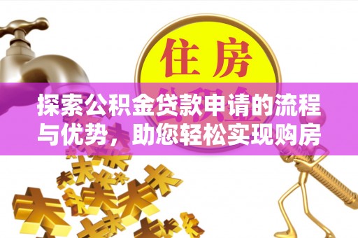 头屯河探索公积金贷款申请的流程与优势，助您轻松实现购房梦想