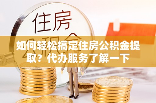 头屯河如何轻松搞定住房公积金提取？代办服务了解一下