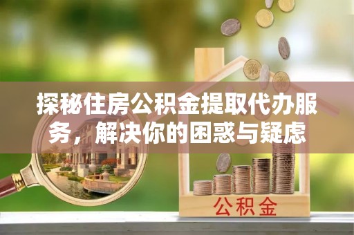 头屯河探秘住房公积金提取代办服务，解决你的困惑与疑虑