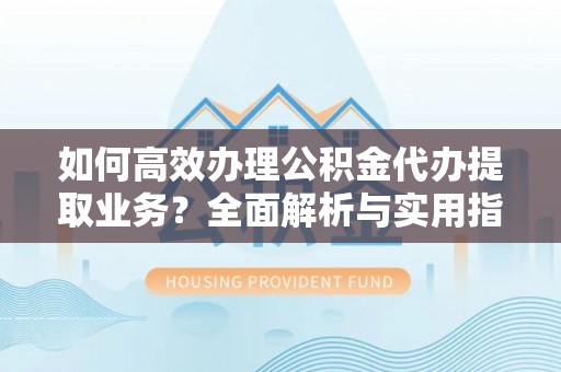 头屯河如何高效办理公积金代办提取业务？全面解析与实用指南
