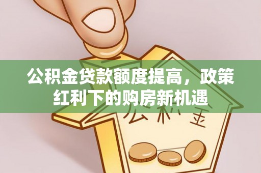 头屯河公积金贷款额度提高，政策红利下的购房新机遇