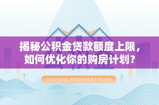 头屯河揭秘公积金贷款额度上限，如何优化你的购房计划？