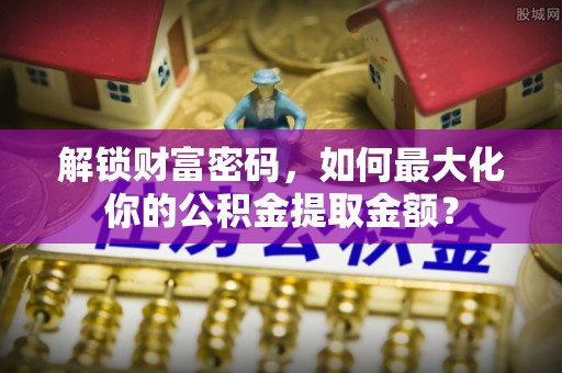 头屯河解锁财富密码，如何最大化你的公积金提取金额？