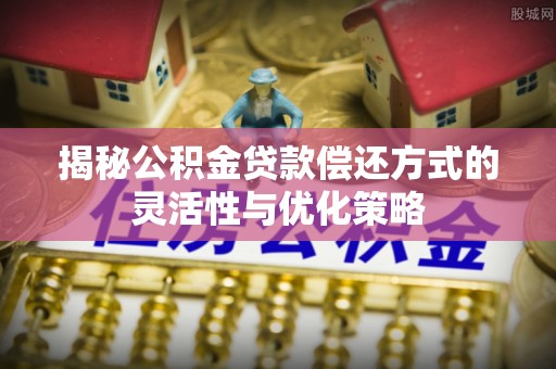 头屯河揭秘公积金贷款偿还方式的灵活性与优化策略