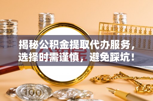 头屯河揭秘公积金提取代办服务，选择时需谨慎，避免踩坑！