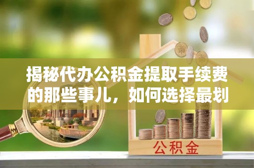 头屯河揭秘代办公积金提取手续费的那些事儿，如何选择最划算的服务？