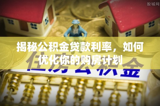 头屯河揭秘公积金贷款利率，如何优化你的购房计划