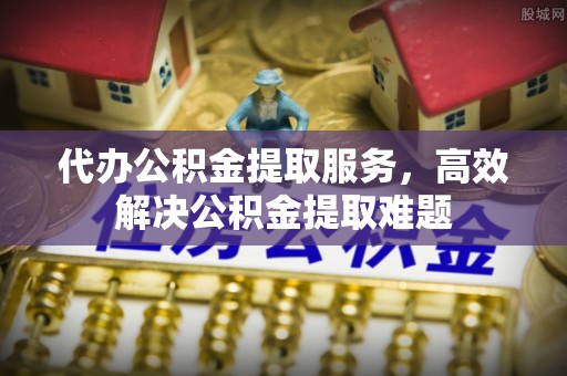 头屯河代办公积金提取服务，高效解决公积金提取难题