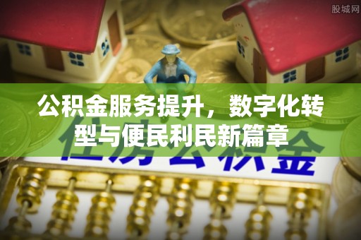头屯河公积金服务提升，数字化转型与便民利民新篇章