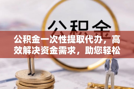 头屯河公积金一次性提取代办，高效解决资金需求，助您轻松应对生活难题