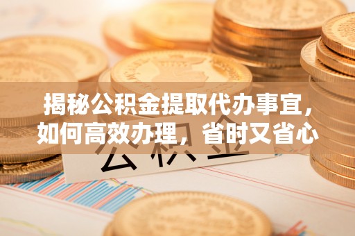头屯河揭秘公积金提取代办事宜，如何高效办理，省时又省心？