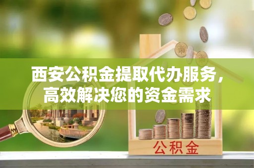 头屯河西安公积金提取代办服务，高效解决您的资金需求