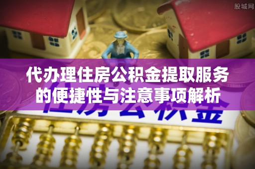 头屯河代办理住房公积金提取服务的便捷性与注意事项解析