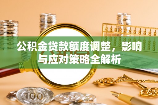 头屯河公积金贷款额度调整，影响与应对策略全解析