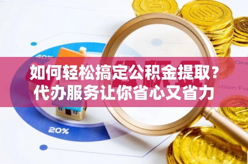 头屯河如何轻松搞定公积金提取？代办服务让你省心又省力