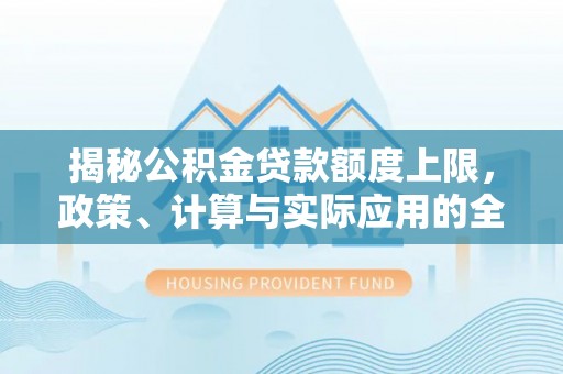 头屯河揭秘公积金贷款额度上限，政策、计算与实际应用的全面解析
