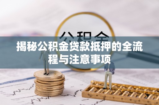 头屯河揭秘公积金贷款抵押的全流程与注意事项