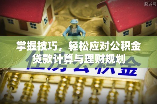 头屯河掌握技巧，轻松应对公积金贷款计算与理财规划