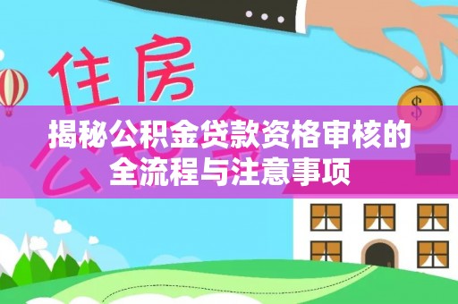 头屯河揭秘公积金贷款资格审核的全流程与注意事项
