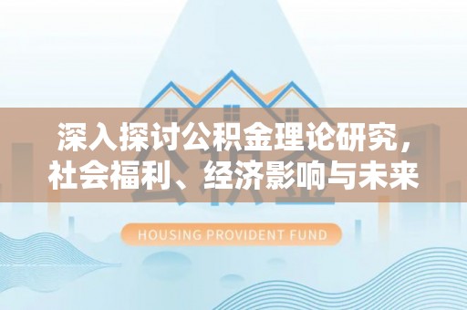 头屯河深入探讨公积金理论研究，社会福利、经济影响与未来展望