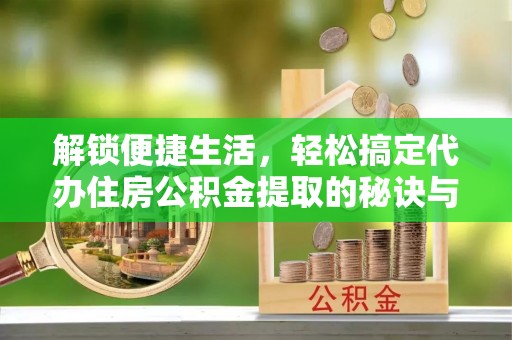 头屯河解锁便捷生活，轻松搞定代办住房公积金提取的秘诀与技巧