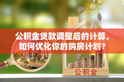 头屯河公积金贷款调整后的计算，如何优化你的购房计划？