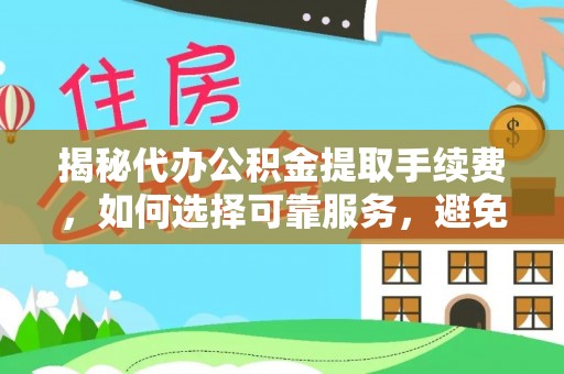 头屯河揭秘代办公积金提取手续费，如何选择可靠服务，避免隐形陷阱