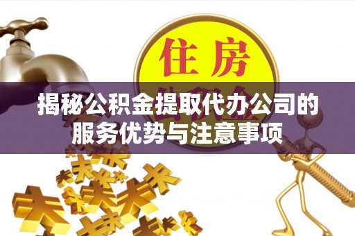 头屯河揭秘公积金提取代办公司的服务优势与注意事项