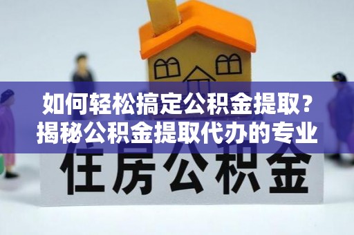 头屯河如何轻松搞定公积金提取？揭秘公积金提取代办的专业服务