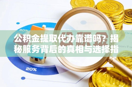 头屯河公积金提取代办靠谱吗？揭秘服务背后的真相与选择指南