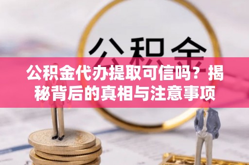 头屯河公积金代办提取可信吗？揭秘背后的真相与注意事项