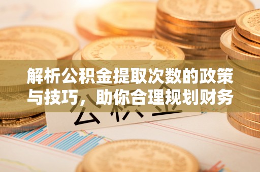 头屯河解析公积金提取次数的政策与技巧，助你合理规划财务未来