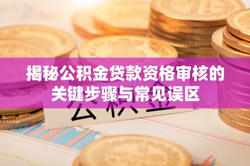 头屯河揭秘公积金贷款资格审核的关键步骤与常见误区