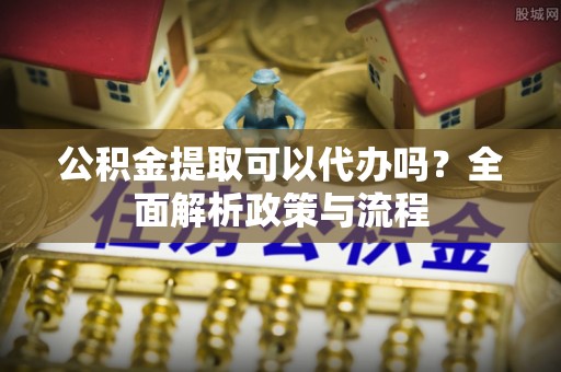 头屯河公积金提取可以代办吗？全面解析政策与流程