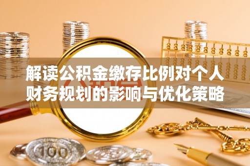 头屯河解读公积金缴存比例对个人财务规划的影响与优化策略