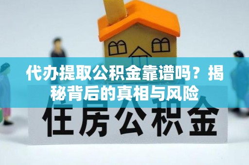 头屯河代办提取公积金靠谱吗？揭秘背后的真相与风险