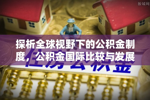 头屯河探析全球视野下的公积金制度，公积金国际比较与发展趋势