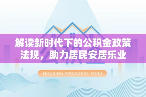 头屯河解读新时代下的公积金政策法规，助力居民安居乐业