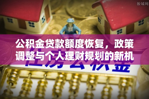 头屯河公积金贷款额度恢复，政策调整与个人理财规划的新机遇