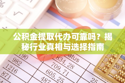 头屯河公积金提取代办可靠吗？揭秘行业真相与选择指南