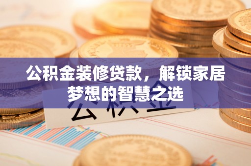 头屯河公积金装修贷款，解锁家居梦想的智慧之选