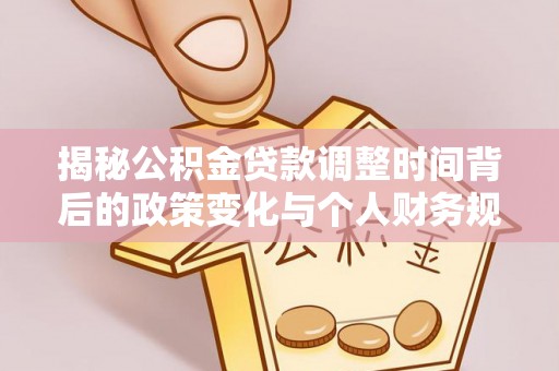头屯河揭秘公积金贷款调整时间背后的政策变化与个人财务规划