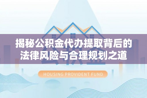 头屯河揭秘公积金代办提取背后的法律风险与合理规划之道