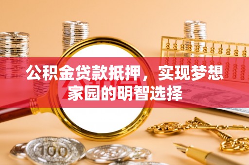 头屯河公积金贷款抵押，实现梦想家园的明智选择