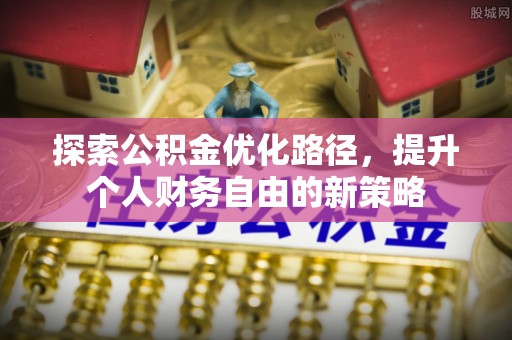 头屯河探索公积金优化路径，提升个人财务自由的新策略
