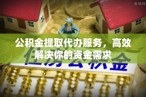头屯河公积金提取代办服务，高效解决你的资金需求
